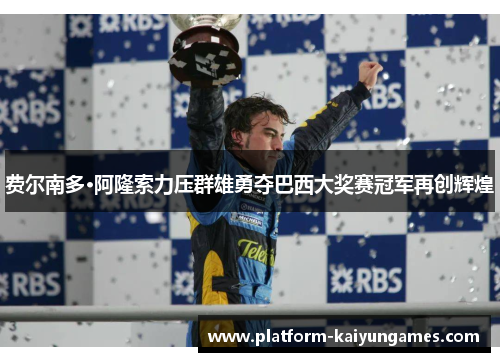 费尔南多·阿隆索力压群雄勇夺巴西大奖赛冠军再创辉煌