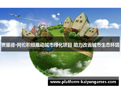 贾里德·阿伦积极推动城市绿化项目 助力改善城市生态环境