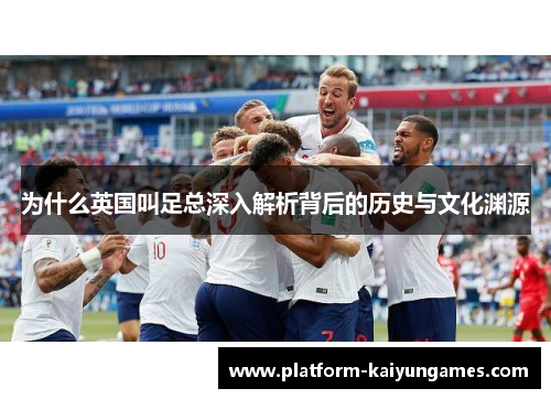 为什么英国叫足总深入解析背后的历史与文化渊源
