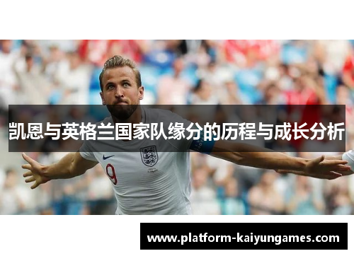 凯恩与英格兰国家队缘分的历程与成长分析