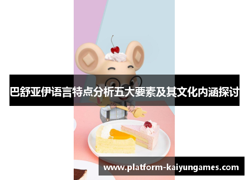 巴舒亚伊语言特点分析五大要素及其文化内涵探讨