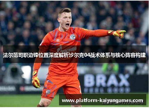 法尔范司职边锋位置深度解析沙尔克04战术体系与核心阵容构建