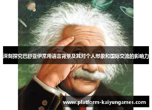 深刻探究巴舒亚伊常用语言背景及其对个人形象和国际交流的影响力