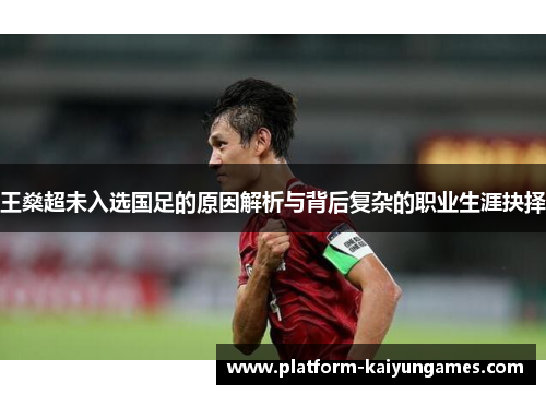 王燊超未入选国足的原因解析与背后复杂的职业生涯抉择