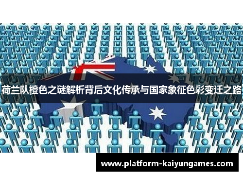 荷兰队橙色之谜解析背后文化传承与国家象征色彩变迁之路 荷兰队橙色之谜解析背后文化传承与国家象征色彩变迁之路