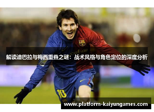 解读迪巴拉与梅西重叠之谜：战术风格与角色定位的深度分析