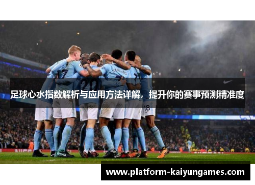 足球心水指数解析与应用方法详解，提升你的赛事预测精准度