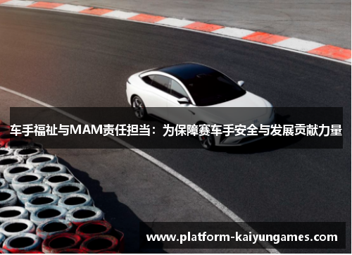 车手福祉与MAM责任担当：为保障赛车手安全与发展贡献力量