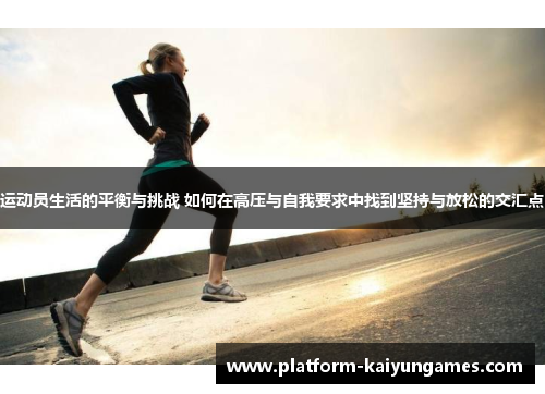 运动员生活的平衡与挑战 如何在高压与自我要求中找到坚持与放松的交汇点 运动员生活的平衡与挑战 如何在高压与自我要求中找到坚持与放松的交汇点