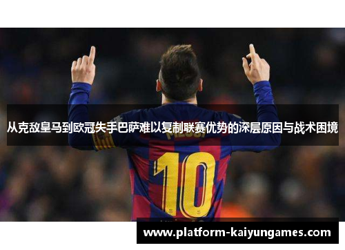 从克敌皇马到欧冠失手巴萨难以复制联赛优势的深层原因与战术困境 从克敌皇马到欧冠失手巴萨难以复制联赛优势的深层原因与战术困境