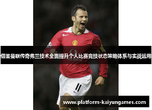 借鉴曼联传奇弗兰技术全面提升个人比赛竞技状态策略体系与实战运用 借鉴曼联传奇弗兰技术全面提升个人比赛竞技状态策略体系与实战运用