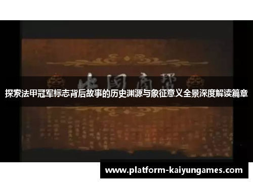 探索法甲冠军标志背后故事的历史渊源与象征意义全景深度解读篇章 探索法甲冠军标志背后故事的历史渊源与象征意义全景深度解读篇章