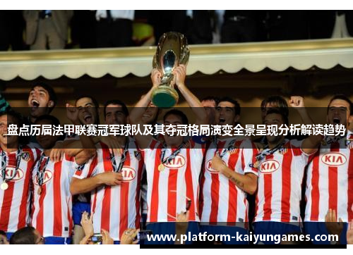 盘点历届法甲联赛冠军球队及其夺冠格局演变全景呈现分析解读趋势 盘点历届法甲联赛冠军球队及其夺冠格局演变全景呈现分析解读趋势