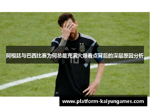 阿根廷与巴西比赛为何总是充满火爆看点背后的深层原因分析