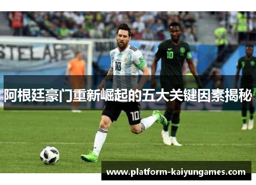 阿根廷豪门重新崛起的五大关键因素揭秘