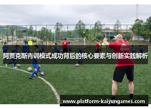 阿贾克斯青训模式成功背后的核心要素与创新实践解析