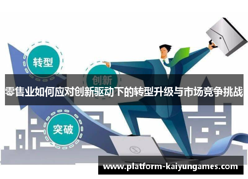 零售业如何应对创新驱动下的转型升级与市场竞争挑战 零售业如何应对创新驱动下的转型升级与市场竞争挑战