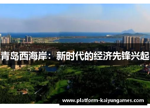 青岛西海岸:新时代的经济先锋兴起 青岛西海岸:新时代的经济先锋兴起
