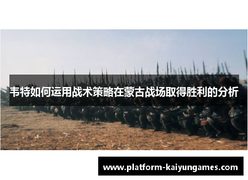 韦特如何运用战术策略在蒙古战场取得胜利的分析