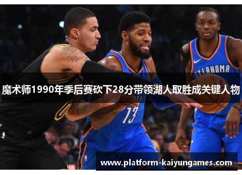 魔术师1990年季后赛砍下28分带领湖人取胜成关键人物