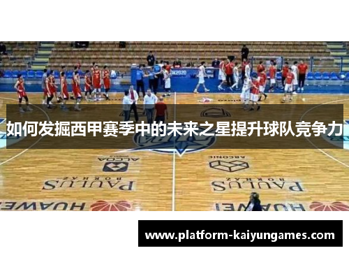 如何发掘西甲赛季中的未来之星提升球队竞争力