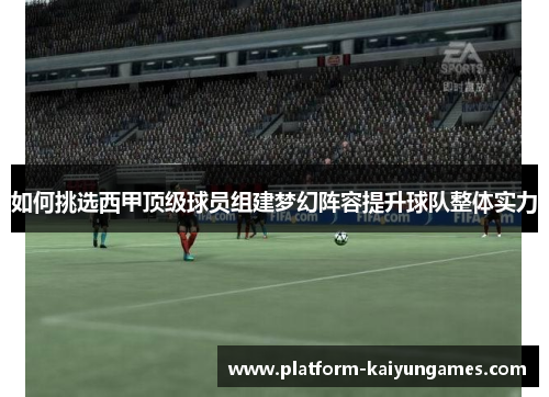 如何挑选西甲顶级球员组建梦幻阵容提升球队整体实力
