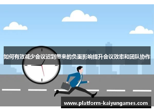 如何有效减少会议迟到带来的负面影响提升会议效率和团队协作