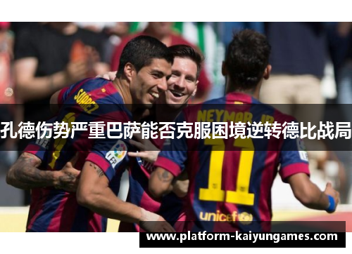 孔德伤势严重巴萨能否克服困境逆转德比战局