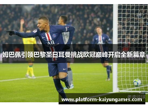 姆巴佩引领巴黎圣日耳曼挑战欧冠巅峰开启全新篇章